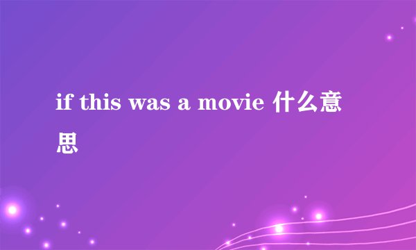 if this was a movie 什么意思
