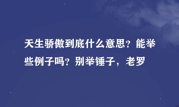 天生骄傲到底什么意思？能举些例子吗？别举锤子，老罗