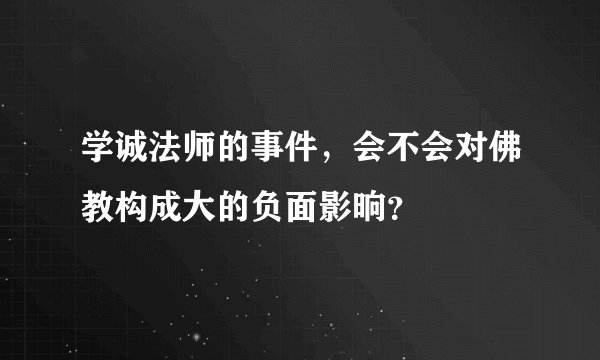 学诚法师的事件，会不会对佛教构成大的负面影晌？