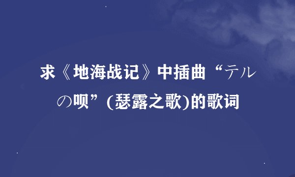求《地海战记》中插曲“テルーの呗”(瑟露之歌)的歌词