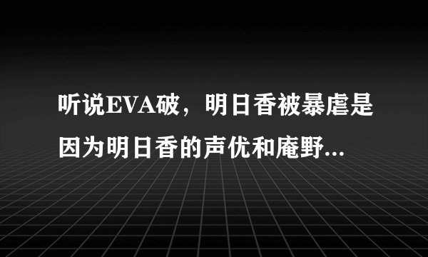 听说EVA破，明日香被暴虐是因为明日香的声优和庵野分手了，是这样吗？