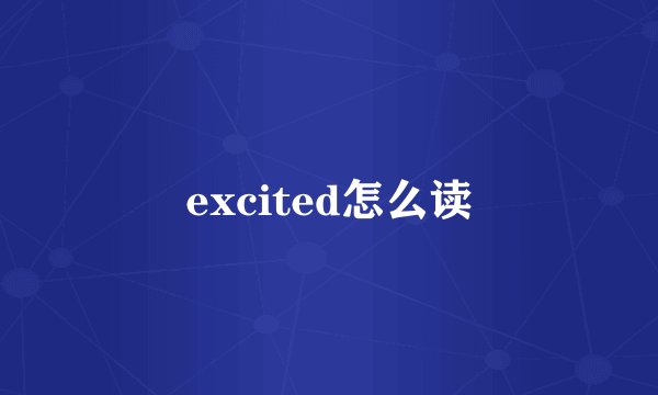 excited怎么读