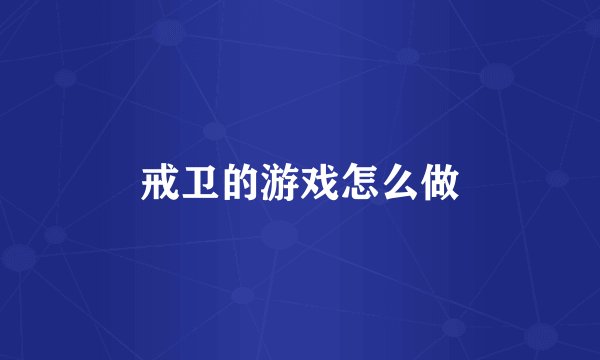戒卫的游戏怎么做