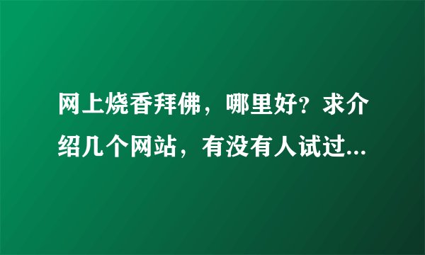 网上烧香拜佛，哪里好？求介绍几个网站，有没有人试过的~~冒个泡好么？