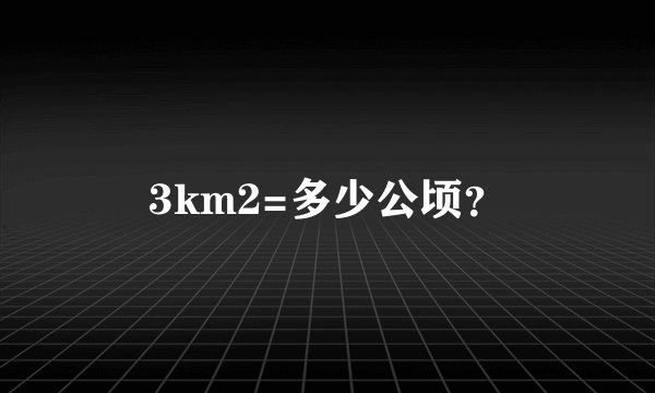 3km2=多少公顷？