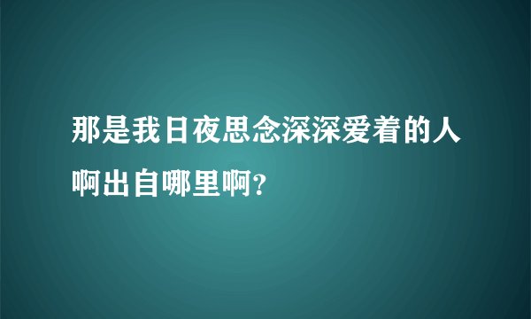 那是我日夜思念深深爱着的人啊出自哪里啊？