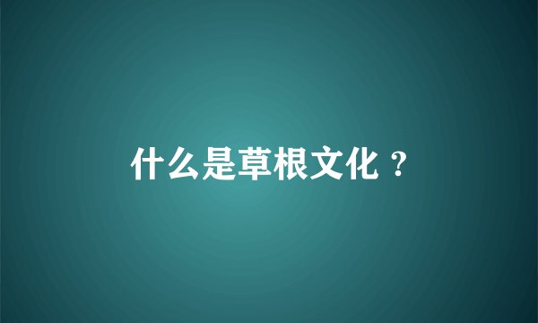 什么是草根文化 ?