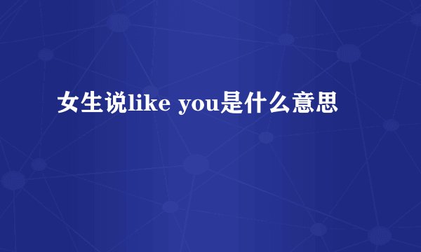 女生说like you是什么意思