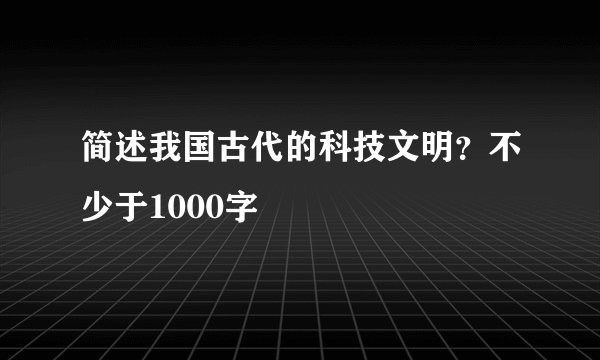 简述我国古代的科技文明？不少于1000字
