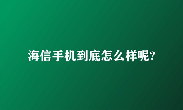 海信手机到底怎么样呢?
