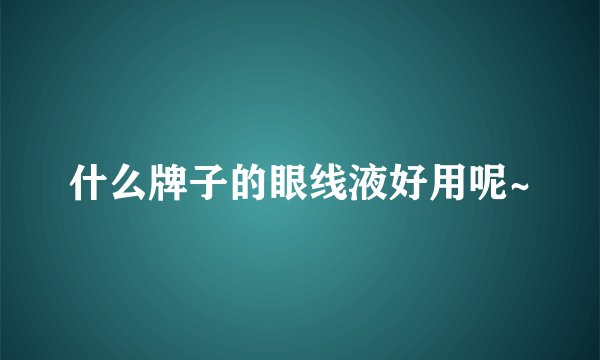 什么牌子的眼线液好用呢~