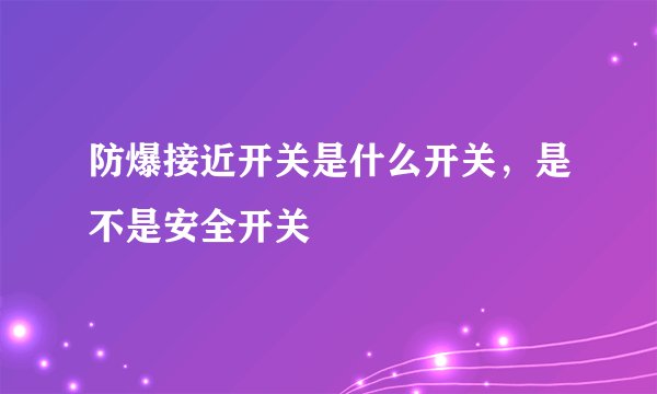 防爆接近开关是什么开关，是不是安全开关