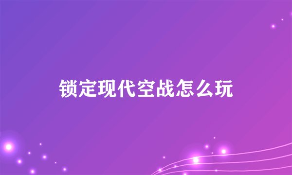 锁定现代空战怎么玩