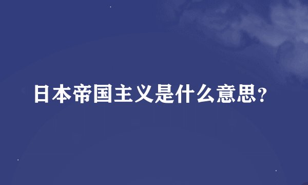 日本帝国主义是什么意思？
