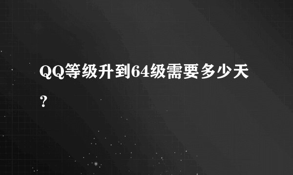 QQ等级升到64级需要多少天？