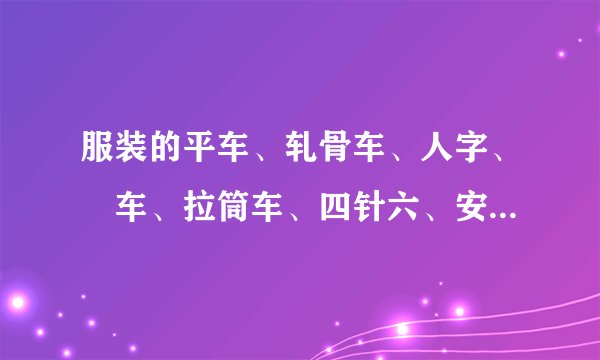 服装的平车、轧骨车、人字、冚车、拉筒车、四针六、安纶头、刀辘头、孖老车、打枣、剪子口分别是什么作用?