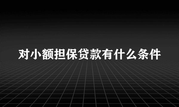对小额担保贷款有什么条件