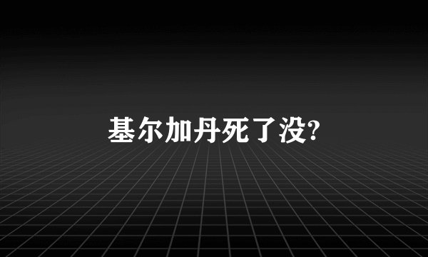 基尔加丹死了没?