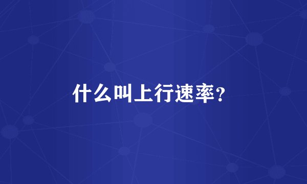 什么叫上行速率？
