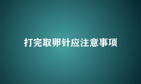 打完取卵针应注意事项