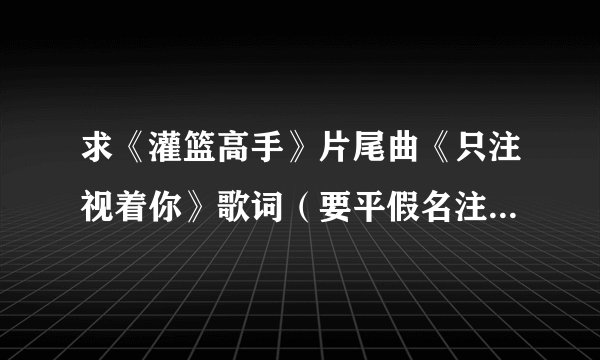 求《灌篮高手》片尾曲《只注视着你》歌词（要平假名注音的）及翻译