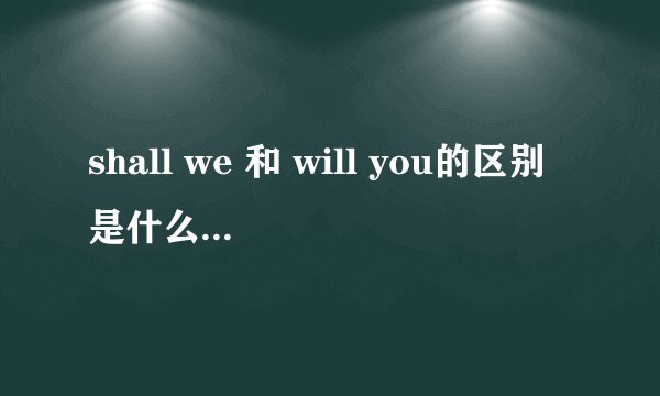shall we 和 will you的区别是什么，在什么时候用？