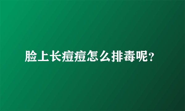 脸上长痘痘怎么排毒呢？