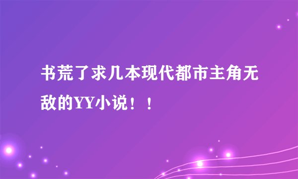 书荒了求几本现代都市主角无敌的YY小说！！
