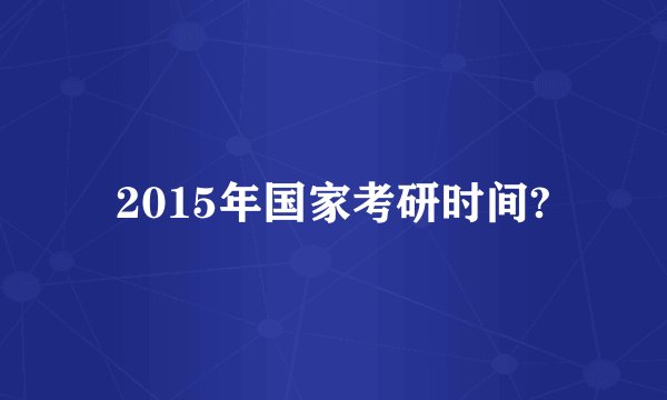 2015年国家考研时间?