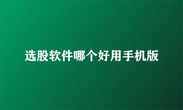 选股软件哪个好用手机版