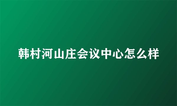 韩村河山庄会议中心怎么样