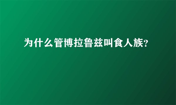 为什么管博拉鲁兹叫食人族？