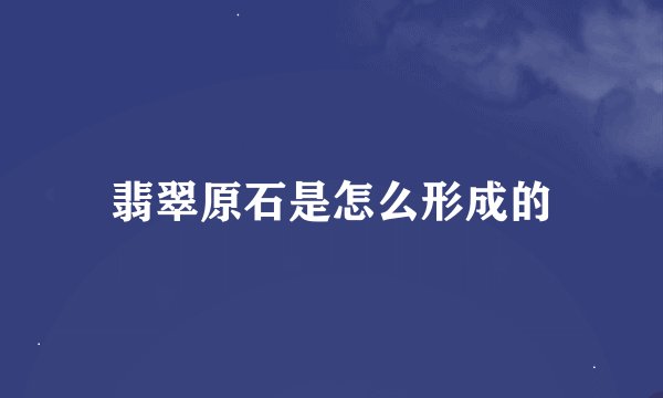 翡翠原石是怎么形成的