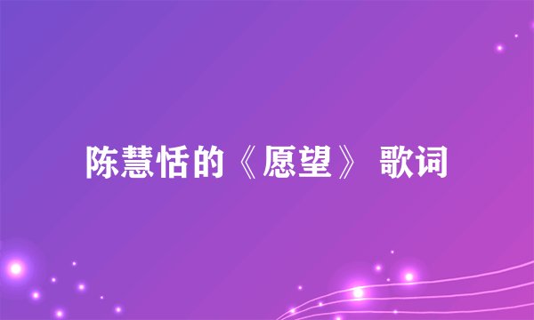 陈慧恬的《愿望》 歌词