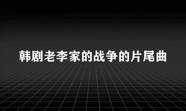 韩剧老李家的战争的片尾曲