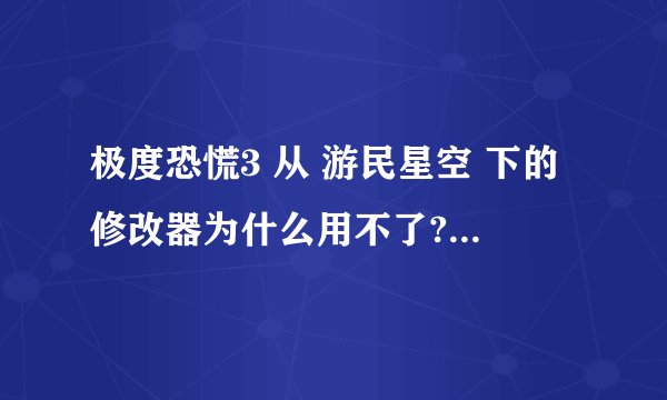 极度恐慌3 从 游民星空 下的修改器为什么用不了??? 求解 - -,
