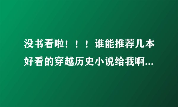 没书看啦！！！谁能推荐几本好看的穿越历史小说给我啊 ！武侠的我也蛮爱看的