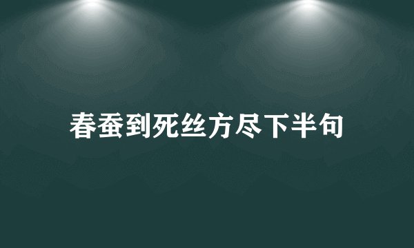 春蚕到死丝方尽下半句