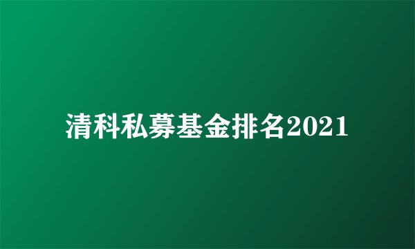 清科私募基金排名2021