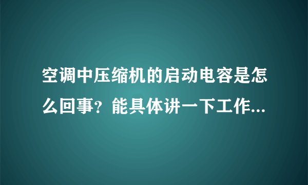 空调中压缩机的启动电容是怎么回事？能具体讲一下工作原理吗，谢谢