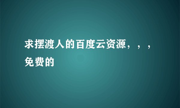 求摆渡人的百度云资源，，，免费的