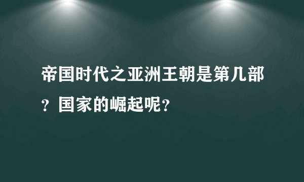 帝国时代之亚洲王朝是第几部？国家的崛起呢？