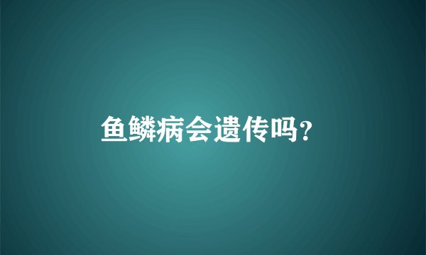鱼鳞病会遗传吗？