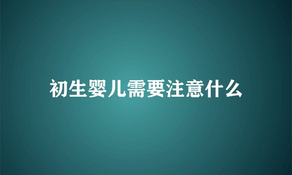 初生婴儿需要注意什么