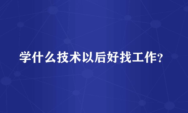 学什么技术以后好找工作？