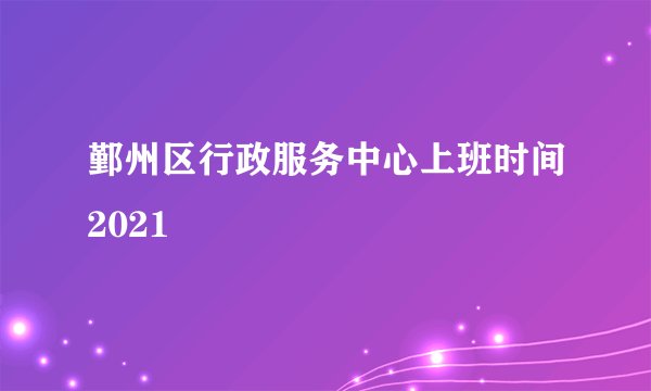 鄞州区行政服务中心上班时间2021