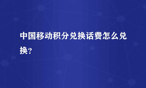 中国移动积分兑换话费怎么兑换？
