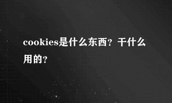cookies是什么东西？干什么用的？
