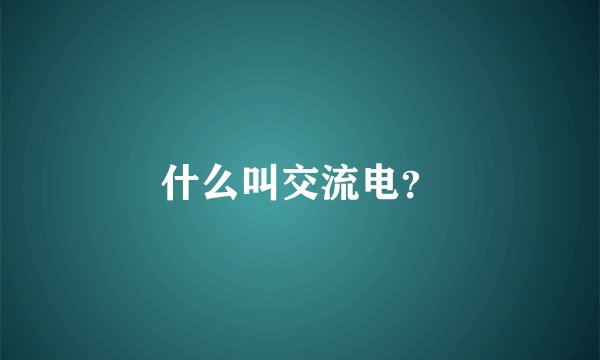 什么叫交流电？