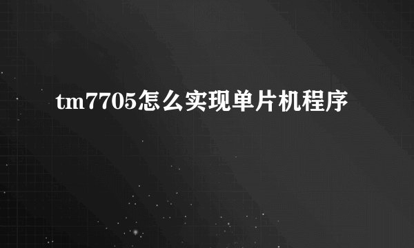 tm7705怎么实现单片机程序